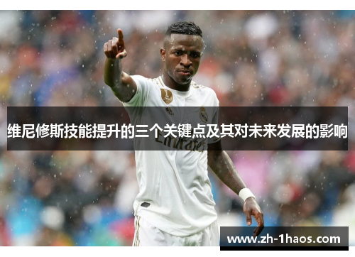 维尼修斯技能提升的三个关键点及其对未来发展的影响