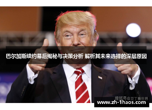 巴尔加斯续约幕后揭秘与决策分析 解析其未来选择的深层原因 巴尔加斯续约幕后揭秘与决策分析 解析其未来选择的深层原因