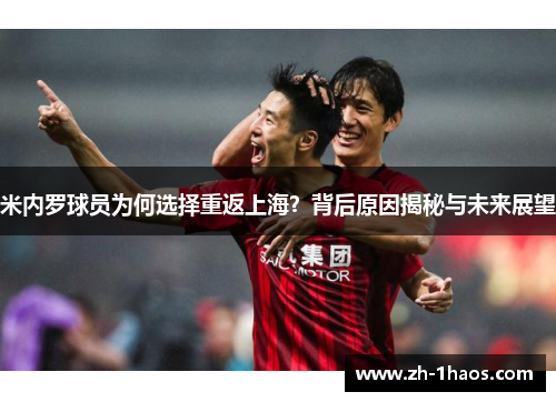 米内罗球员为何选择重返上海?背后原因揭秘与未来展望 米内罗球员为何选择重返上海?背后原因揭秘与未来展望