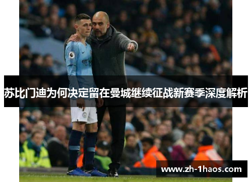 苏比门迪为何决定留在曼城继续征战新赛季深度解析 苏比门迪为何决定留在曼城继续征战新赛季深度解析