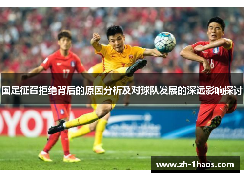 国足征召拒绝背后的原因分析及对球队发展的深远影响探讨 国足征召拒绝背后的原因分析及对球队发展的深远影响探讨