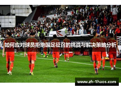 如何应对球员拒绝国足征召的挑战与解决策略分析