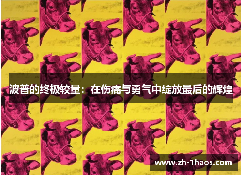 波普的终极较量：在伤痛与勇气中绽放最后的辉煌