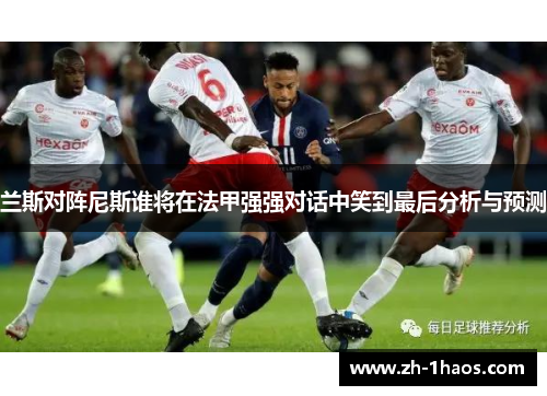 兰斯对阵尼斯谁将在法甲强强对话中笑到最后分析与预测