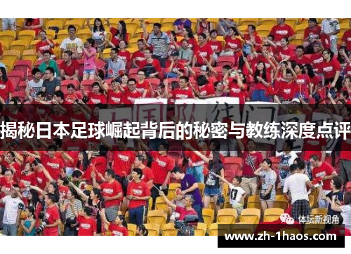 揭秘日本足球崛起背后的秘密与教练深度点评 揭秘日本足球崛起背后的秘密与教练深度点评