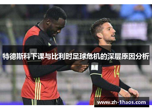 特德斯科下课与比利时足球危机的深层原因分析 特德斯科下课与比利时足球危机的深层原因分析