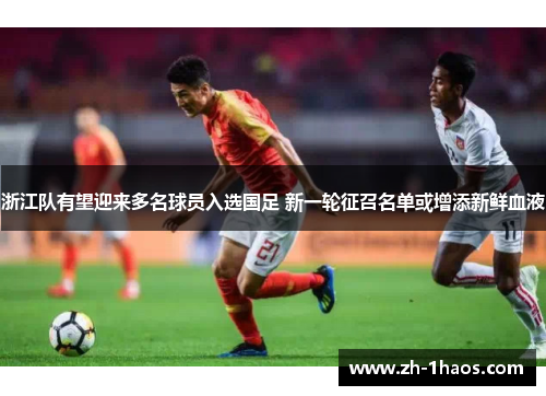 浙江队有望迎来多名球员入选国足 新一轮征召名单或增添新鲜血液 浙江队有望迎来多名球员入选国足 新一轮征召名单或增添新鲜血液