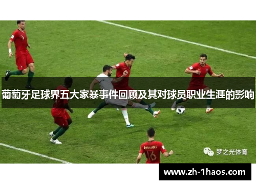 葡萄牙足球界五大家暴事件回顾及其对球员职业生涯的影响 葡萄牙足球界五大家暴事件回顾及其对球员职业生涯的影响