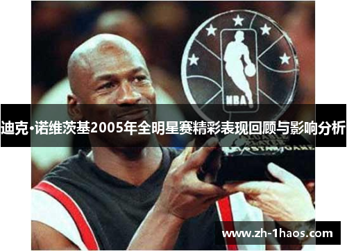 迪克·诺维茨基2005年全明星赛精彩表现回顾与影响分析