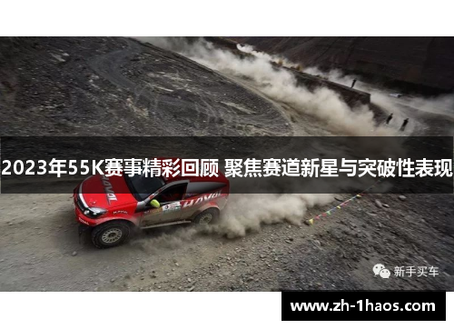 2023年55K赛事精彩回顾 聚焦赛道新星与突破性表现