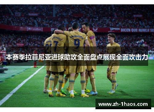 本赛季拉菲尼亚进球助攻全面盘点展现全面攻击力