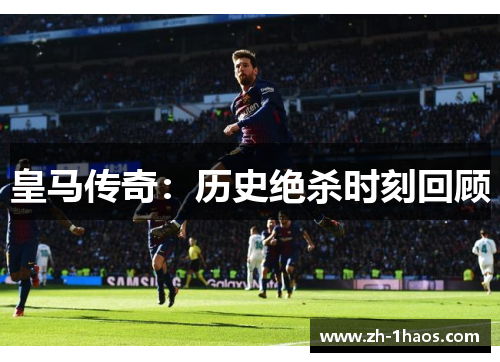皇马传奇：历史绝杀时刻回顾