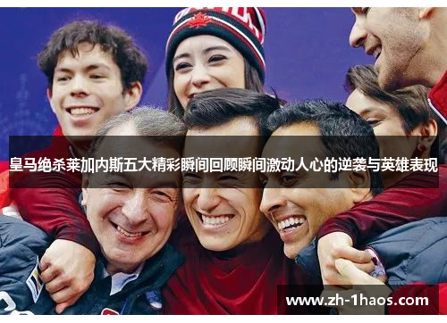 皇马绝杀莱加内斯五大精彩瞬间回顾瞬间激动人心的逆袭与英雄表现