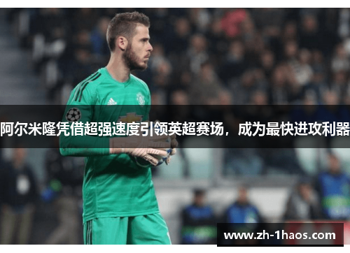 阿尔米隆凭借超强速度引领英超赛场，成为最快进攻利器