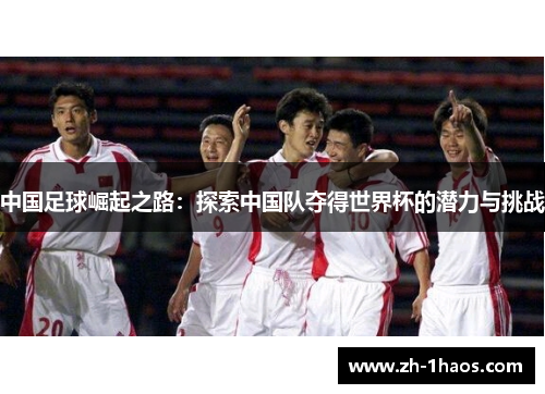 中国足球崛起之路：探索中国队夺得世界杯的潜力与挑战