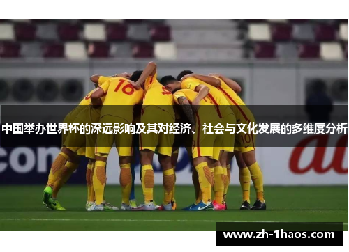 中国举办世界杯的深远影响及其对经济、社会与文化发展的多维度分析