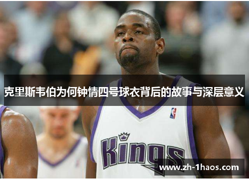 克里斯韦伯为何钟情四号球衣背后的故事与深层意义