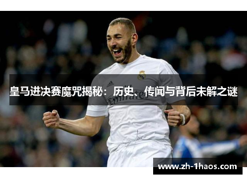 皇马进决赛魔咒揭秘：历史、传闻与背后未解之谜