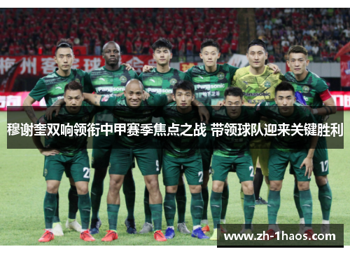 穆谢奎双响领衔中甲赛季焦点之战 带领球队迎来关键胜利