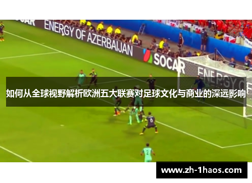 如何从全球视野解析欧洲五大联赛对足球文化与商业的深远影响