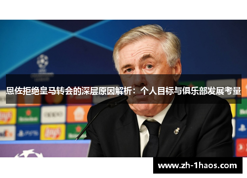 恩佐拒绝皇马转会的深层原因解析：个人目标与俱乐部发展考量
