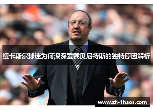 纽卡斯尔球迷为何深深爱戴贝尼特斯的独特原因解析