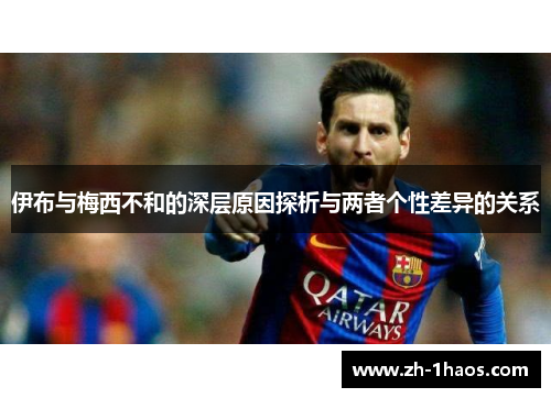 伊布与梅西不和的深层原因探析与两者个性差异的关系