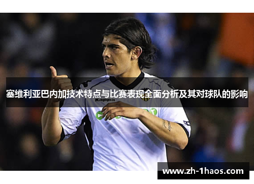 塞维利亚巴内加技术特点与比赛表现全面分析及其对球队的影响