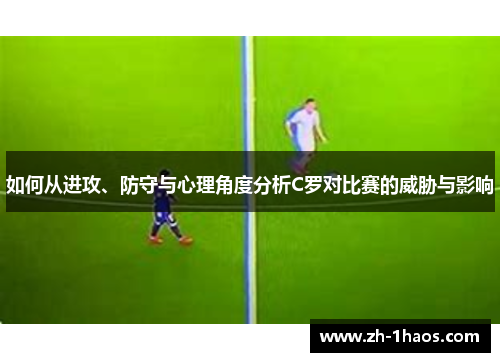 如何从进攻、防守与心理角度分析C罗对比赛的威胁与影响