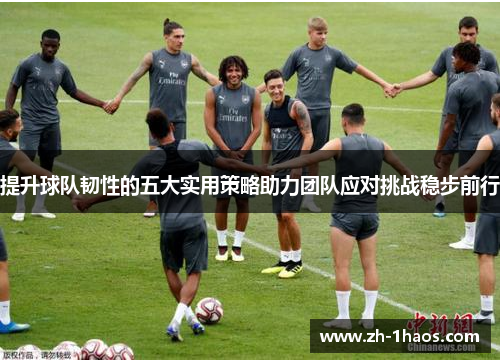 提升球队韧性的五大实用策略助力团队应对挑战稳步前行