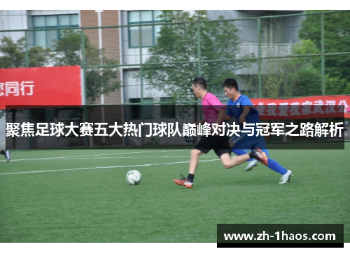 聚焦足球大赛五大热门球队巅峰对决与冠军之路解析