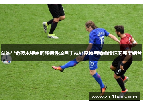 莫德里奇技术特点的独特性源自于视野控场与精确传球的完美结合 莫德里奇技术特点的独特性源自于视野控场与精确传球的完美结合