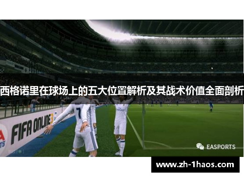 西格诺里在球场上的五大位置解析及其战术价值全面剖析 西格诺里在球场上的五大位置解析及其战术价值全面剖析
