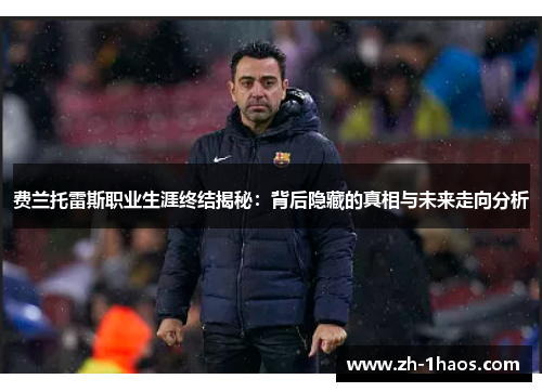 费兰托雷斯职业生涯终结揭秘:背后隐藏的真相与未来走向分析 费兰托雷斯职业生涯终结揭秘:背后隐藏的真相与未来走向分析