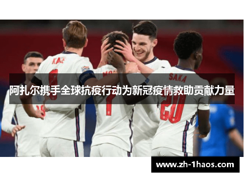 阿扎尔携手全球抗疫行动为新冠疫情救助贡献力量 阿扎尔携手全球抗疫行动为新冠疫情救助贡献力量