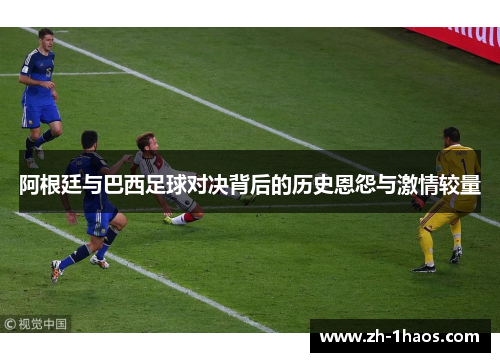 阿根廷与巴西足球对决背后的历史恩怨与激情较量