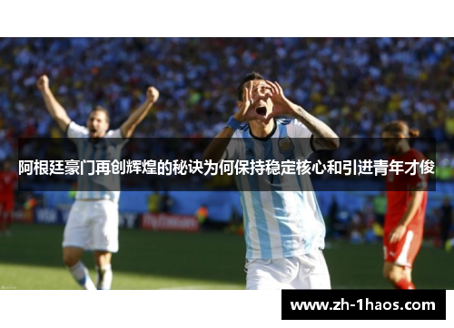 阿根廷豪门再创辉煌的秘诀为何保持稳定核心和引进青年才俊