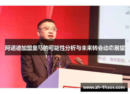 阿诺德加盟皇马的可能性分析与未来转会动态展望