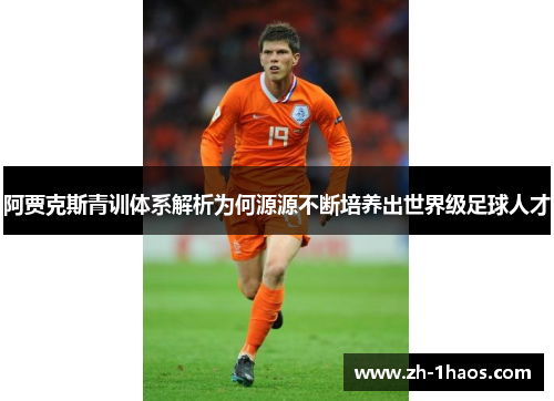 阿贾克斯青训体系解析为何源源不断培养出世界级足球人才 阿贾克斯青训体系解析为何源源不断培养出世界级足球人才