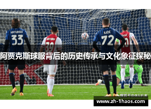 阿贾克斯球服背后的历史传承与文化象征探秘