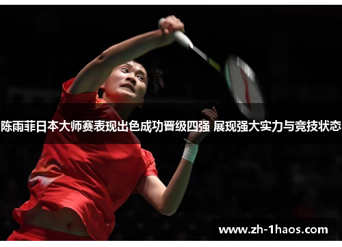 陈雨菲日本大师赛表现出色成功晋级四强 展现强大实力与竞技状态 陈雨菲日本大师赛表现出色成功晋级四强 展现强大实力与竞技状态