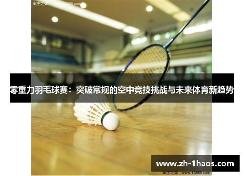 零重力羽毛球赛：突破常规的空中竞技挑战与未来体育新趋势