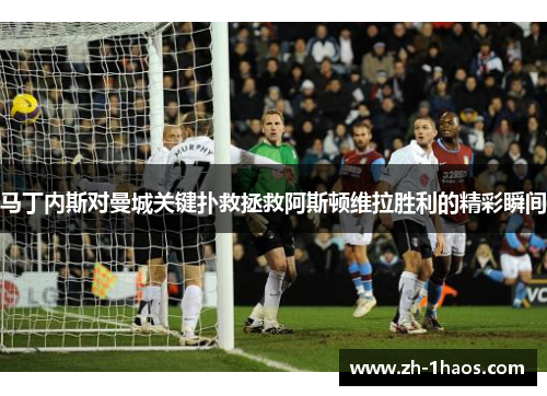 马丁内斯对曼城关键扑救拯救阿斯顿维拉胜利的精彩瞬间