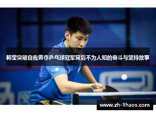 韩莹突破自我勇夺乒乓球冠军背后不为人知的奋斗与坚持故事 韩莹突破自我勇夺乒乓球冠军背后不为人知的奋斗与坚持故事