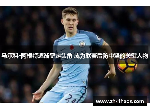 马尔科·阿根特逐渐崭露头角 成为联赛后防中坚的关键人物