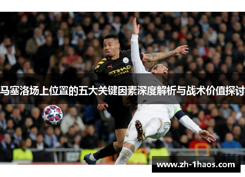 马塞洛场上位置的五大关键因素深度解析与战术价值探讨 马塞洛场上位置的五大关键因素深度解析与战术价值探讨