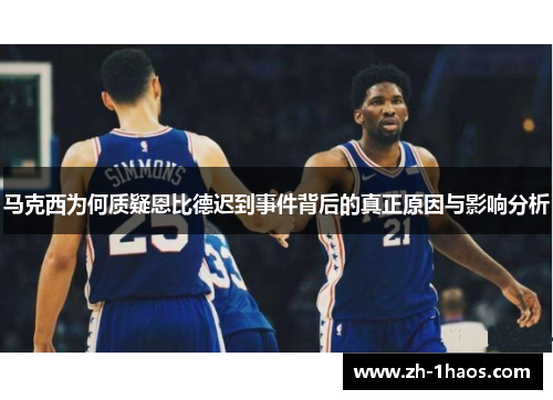 马克西为何质疑恩比德迟到事件背后的真正原因与影响分析