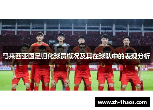 马来西亚国足归化球员概况及其在球队中的表现分析 马来西亚国足归化球员概况及其在球队中的表现分析
