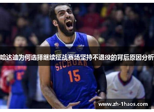 哈达迪为何选择继续征战赛场坚持不退役的背后原因分析