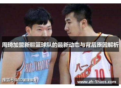 周琦加盟新疆篮球队的最新动态与背后原因解析